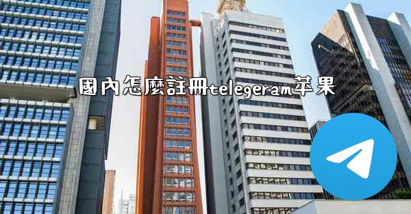 國內怎麼註冊telegeram苹果