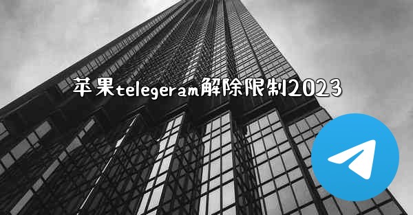 苹果telegeram解除限制2023