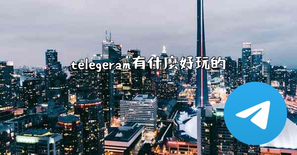 telegeram有什麼好玩的