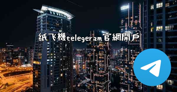 纸飞機telegeram官網開戶