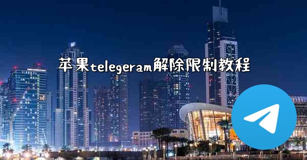苹果telegeram解除限制教程
