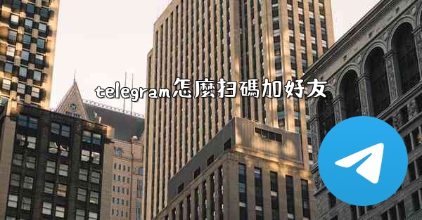 <b>telegram怎麼扫碼加好友</b>