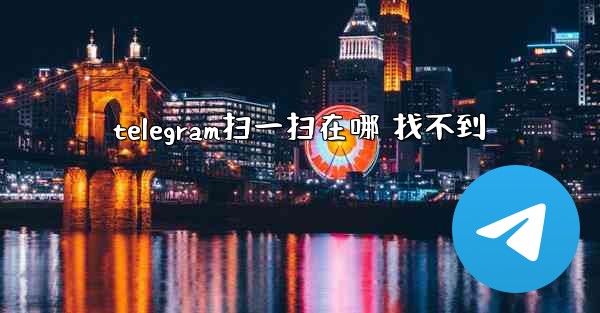 telegram扫一扫在哪 找不到