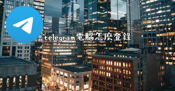 telegram電腦怎麼登錄