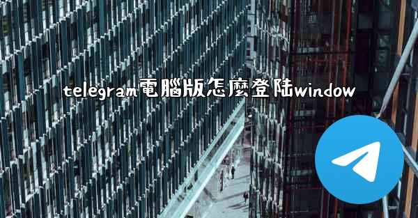 telegram電腦版怎麼登陆window