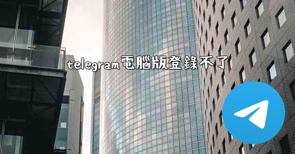 telegram電腦版登錄不了