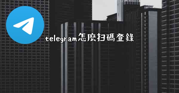 <b>telegram怎麼扫碼登錄</b>