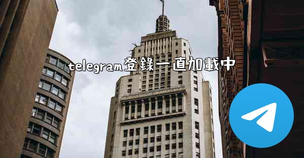 <b>telegram登錄一直加載中</b>