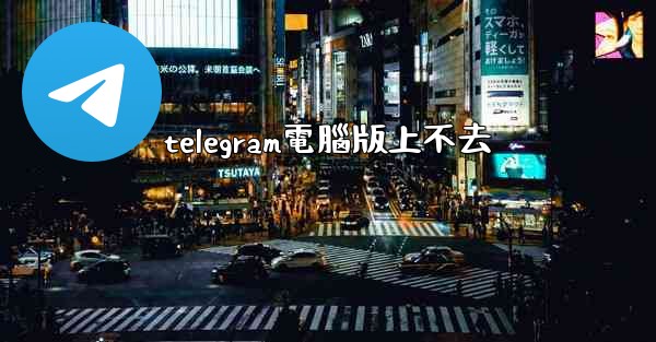 telegram電腦版上不去