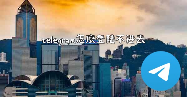 telegram怎麼登陆不进去