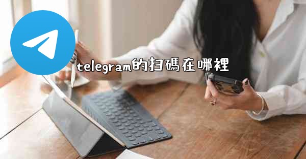 <b>telegram的扫碼在哪裡</b>