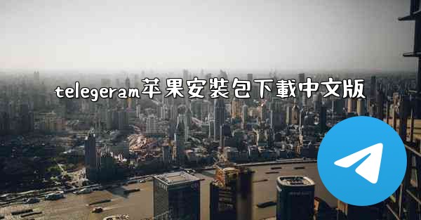 telegeram苹果安裝包下載中文版