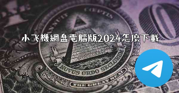 小飞機網盘電腦版2024怎麼下載