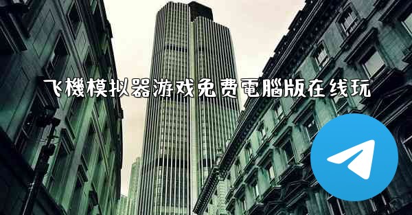<b>飞機模拟器游戏免费電腦版在线玩</b>