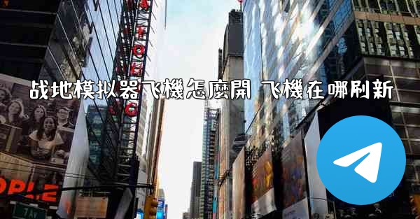 战地模拟器飞機怎麼開 飞機在哪刷新