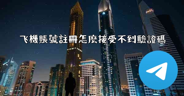 飞機賬號註冊怎麼接受不到驗證碼