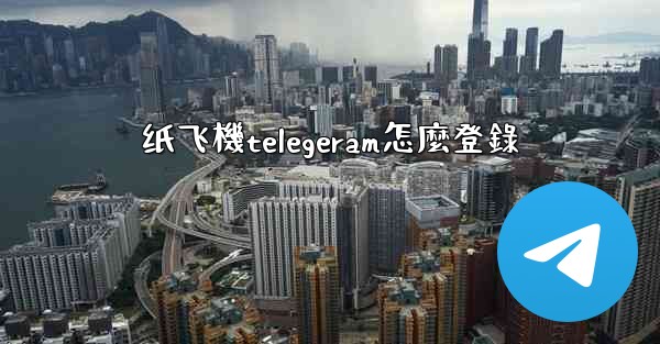 纸飞機telegeram怎麼登錄