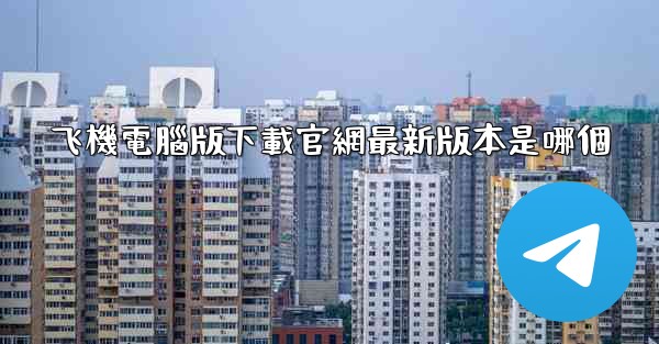 飞機電腦版下載官網最新版本是哪個