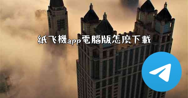 纸飞機app電腦版怎麼下載