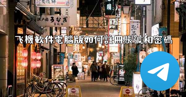 飞機軟件電腦版如何註冊賬號和密碼