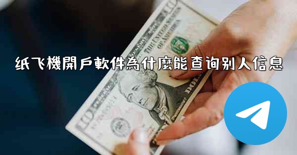 纸飞機開戶軟件為什麼能查询别人信息