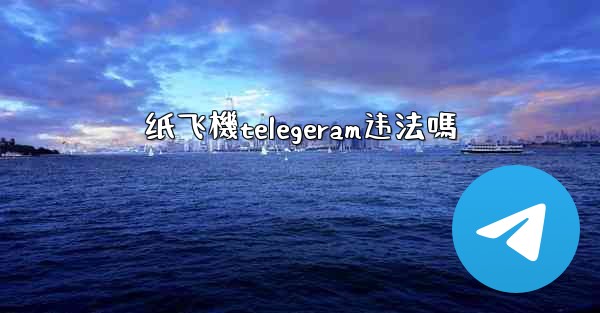 纸飞機telegeram违法嗎