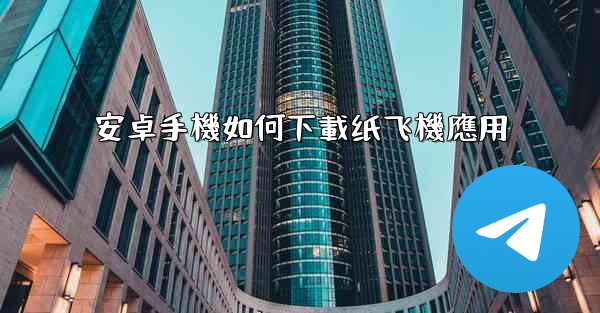安卓手機如何下載纸飞機應用