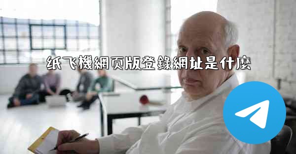 纸飞機網页版登錄網址是什麼