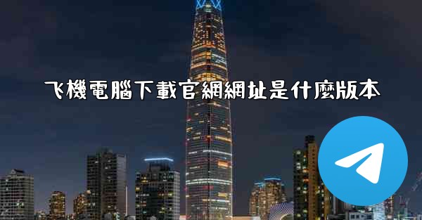 飞機電腦下載官網網址是什麼版本