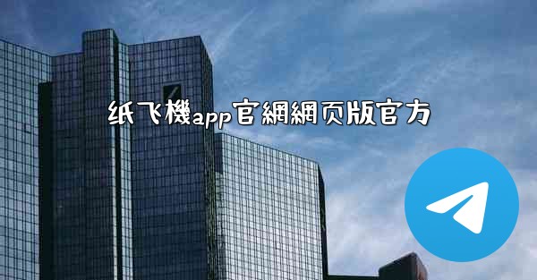 纸飞機app官網網页版官方