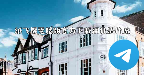 纸飞機電腦版官方下載網址是什麼