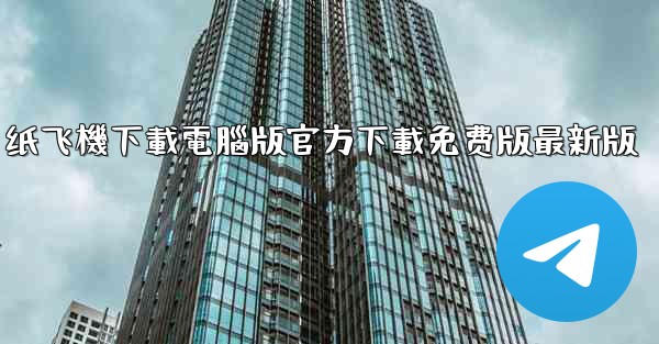 纸飞機下載電腦版官方下載免费版最新版