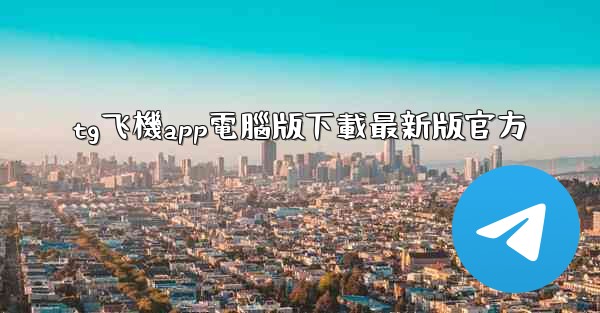 tg飞機app電腦版下載最新版官方