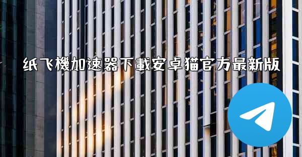 纸飞機加速器下載安卓猫官方最新版