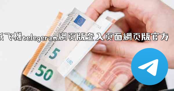 纸飞機telegeram網页版登入页面網页版官方