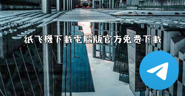 纸飞機下載電腦版官方免费下載