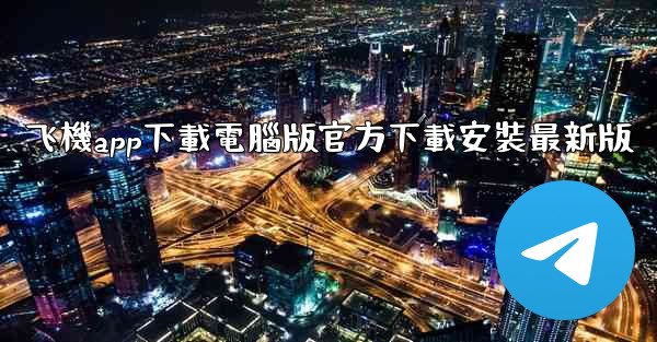 飞機app下載電腦版官方下載安裝最新版