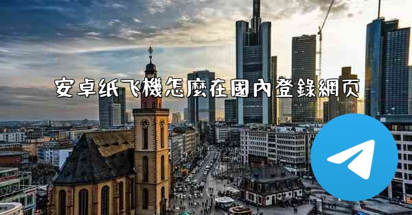 安卓纸飞機怎麼在國內登錄網页