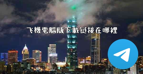 <b>飞機電腦版下載链接在哪裡</b>