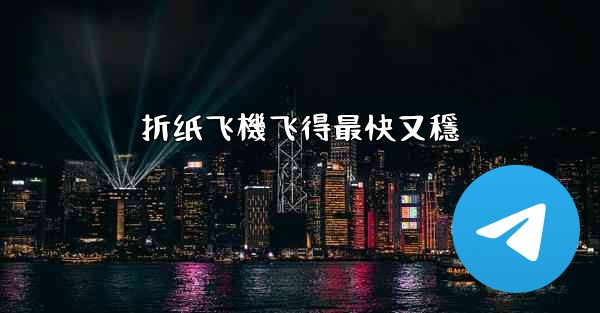 折纸飞機飞得最快又穩
