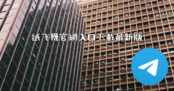 纸飞機官網入口下載最新版