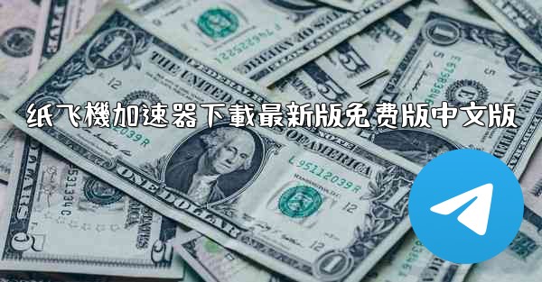 纸飞機加速器下載最新版免费版中文版