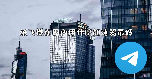 纸飞機在國內用什麼加速器最好