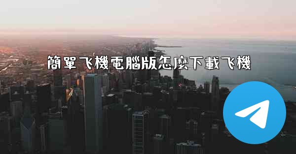 簡單飞機電腦版怎麼下載飞機