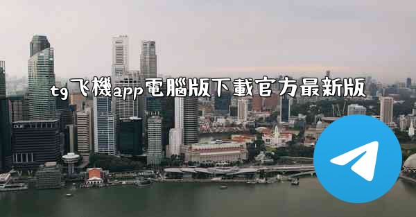 tg飞機app電腦版下載官方最新版