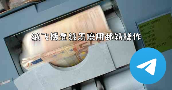 纸飞機登錄怎麼用邮箱操作