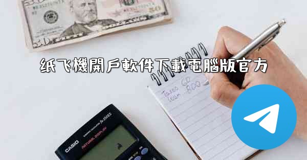 <b>纸飞機開戶軟件下載電腦版官方</b>