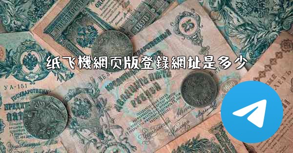 纸飞機網页版登錄網址是多少