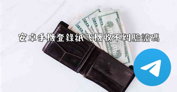 安卓手機登錄纸飞機收不到驗證碼