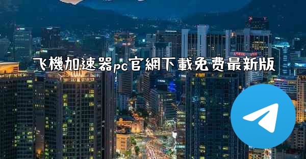 飞機加速器pc官網下載免费最新版